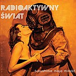 Radioaktywny Świat - Fukushima moja miłość