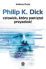 Anthony Peake - Philip K. Dick. Człowiek, który pamiętał przyszłość